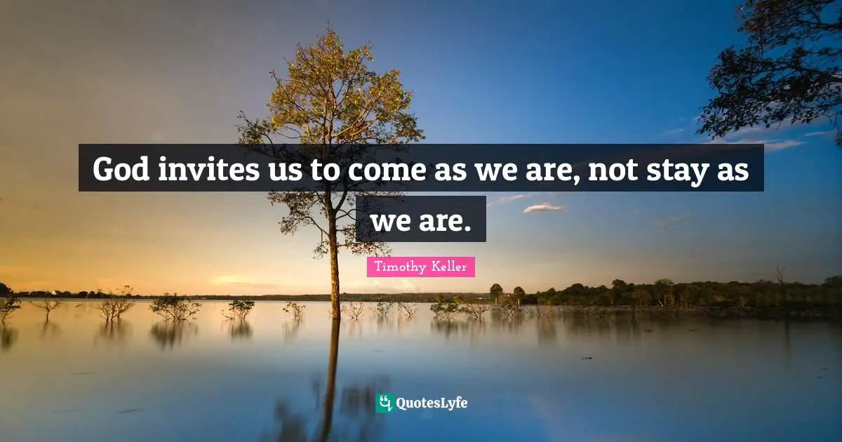 God invites us to come as we are, not stay as we are.