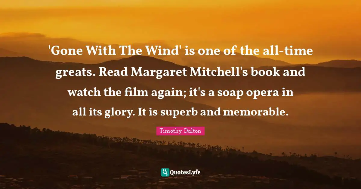 Superb Quotes: "'Gone With The Wind' is one of the all-time greats. Read Margaret Mitchell's book and watch the film again; it's a soap opera in all its glory. It is superb and memorable."