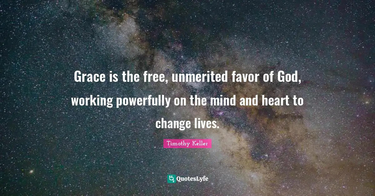 Grace is the free, unmerited favor of God, working powerfully on the mind and heart to change lives.