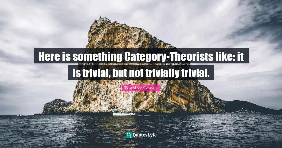 Here is something Category-Theorists like: it is trivial, but not trivially trivial.