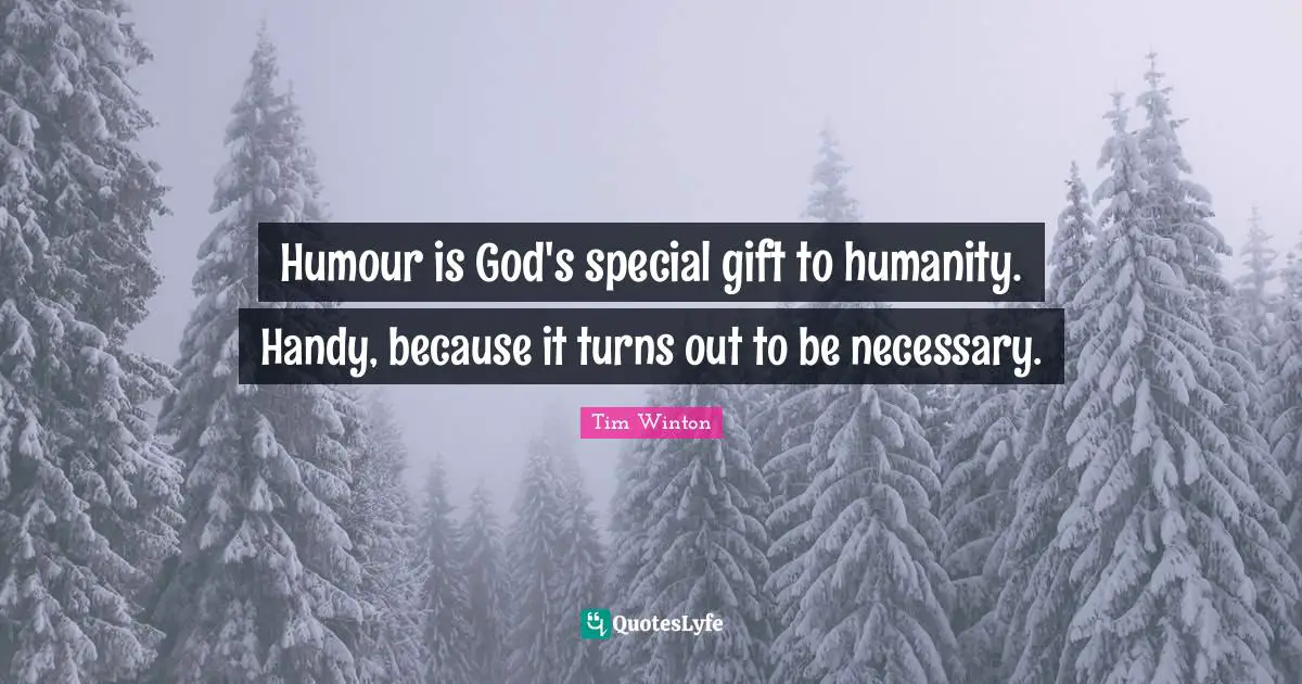 Humour is God's special gift to humanity. Handy, because it turns out to be necessary.