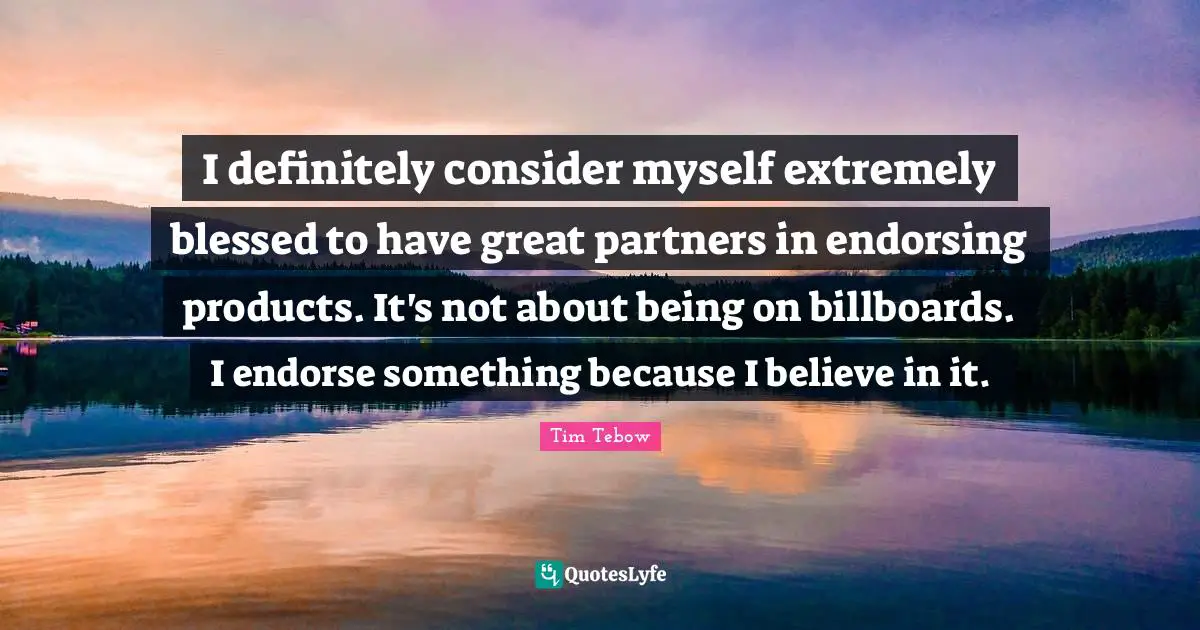 I definitely consider myself extremely blessed to have great partners in endorsing products. It's not about being on billboards. I endorse something because I believe in it.