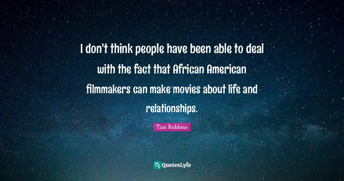 I don't think people have been able to deal with the fact that African American filmmakers can make movies about life and relationships.