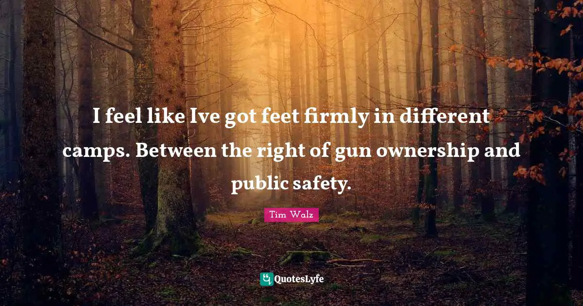 I feel like Ive got feet firmly in different camps. Between the right of gun ownership and public safety.