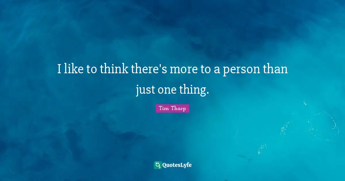 I like to think there's more to a person than just one thing.