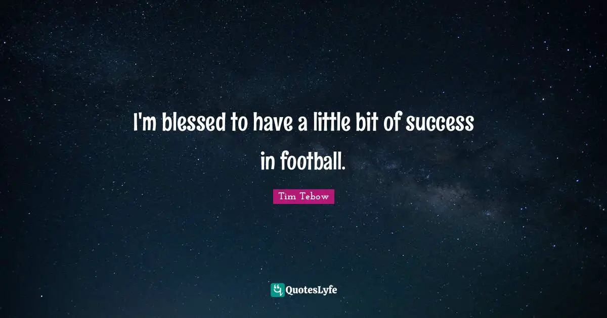 I'm blessed to have a little bit of success in football.