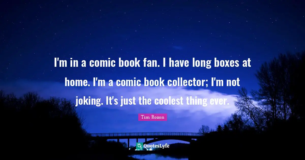 I'm in a comic book fan. I have long boxes at home. I'm a comic book collector; I'm not joking. It's just the coolest thing ever.