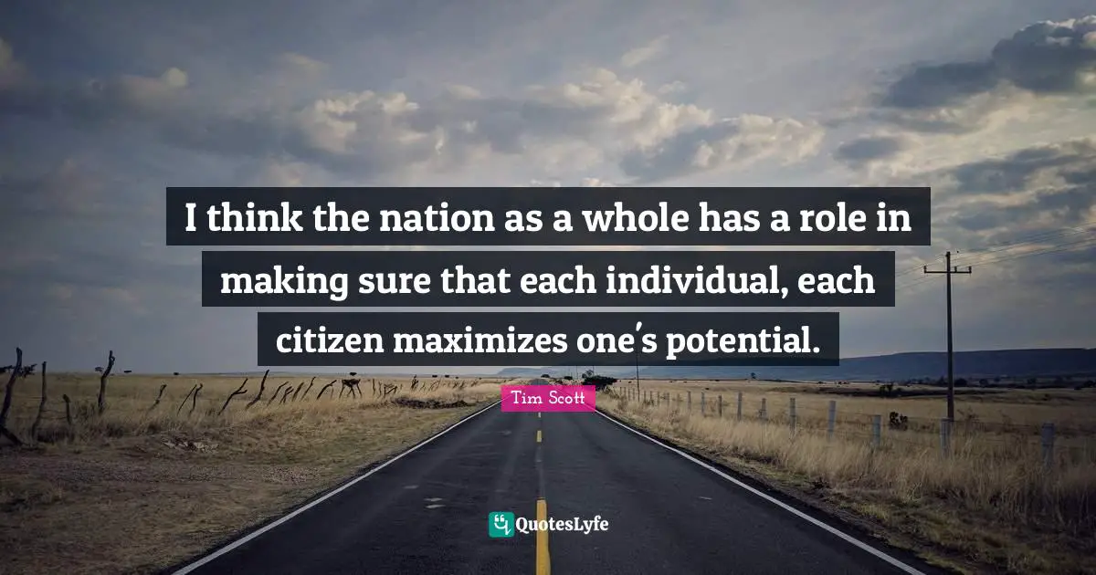 Tim Scott Quotes: "I think the nation as a whole has a role in making sure that each individual, each citizen maximizes one's potential."