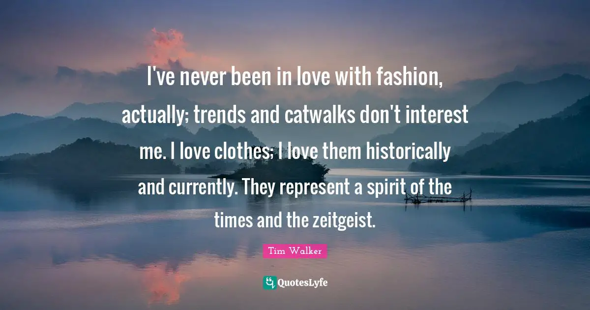 Trends Quotes: "I've never been in love with fashion, actually; trends and catwalks don't interest me. I love clothes; I love them historically and currently. They represent a spirit of the times and the zeitgeist."