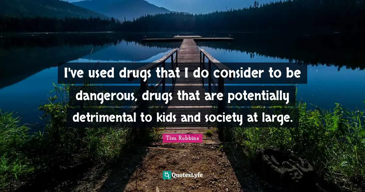 I've used drugs that I do consider to be dangerous, drugs that are potentially detrimental to kids and society at large.