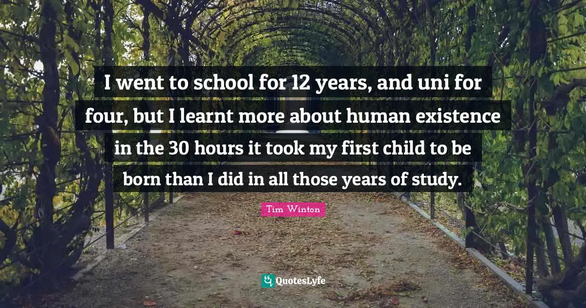 I went to school for 12 years, and uni for four, but I learnt more about human existence in the 30 hours it took my first child to be born than I did in all those years of study.