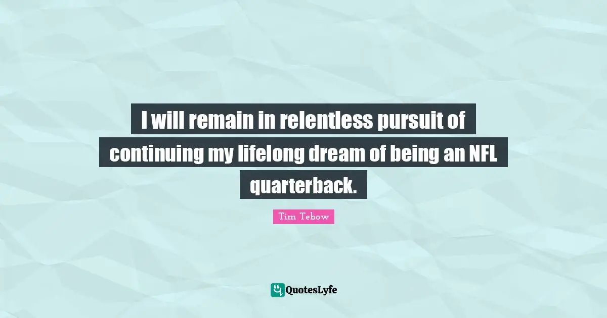 I will remain in relentless pursuit of continuing my lifelong dream of being an NFL quarterback.