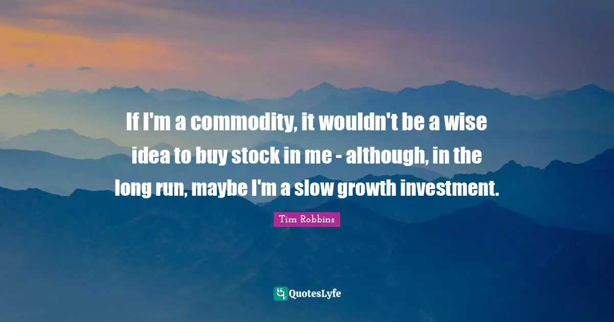 If I'm a commodity, it wouldn't be a wise idea to buy stock in me - although, in the long run, maybe I'm a slow growth investment.