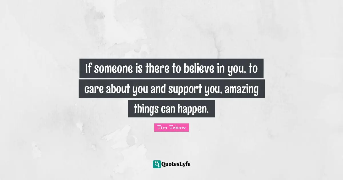 Believe In You Quotes: "If someone is there to believe in you, to care about you and support you, amazing things can happen."