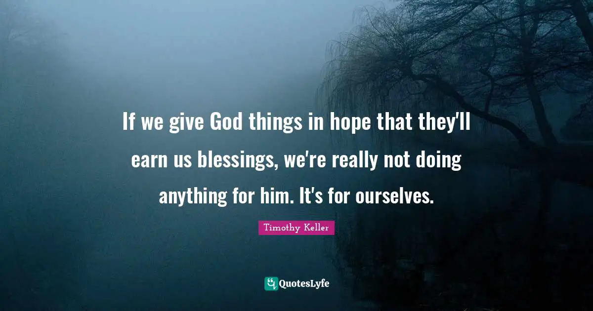 If we give God things in hope that they'll earn us blessings, we're really not doing anything for him. It's for ourselves.