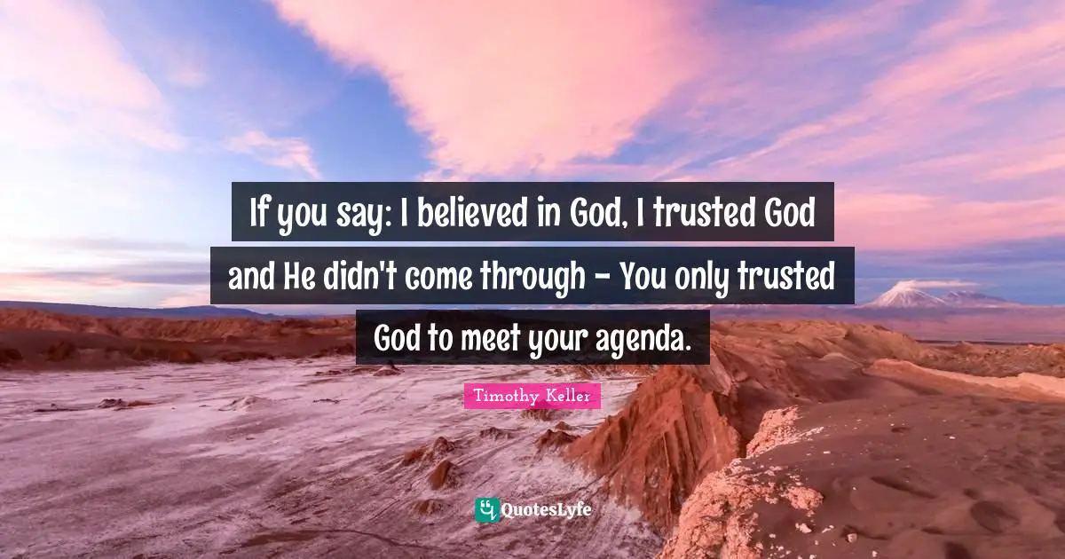 Timothy Keller Quotes: "If you say: I believed in God, I trusted God and He didn't come through - You only trusted God to meet your agenda."