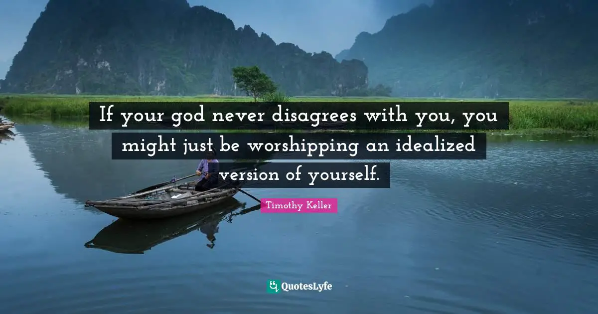 If your god never disagrees with you, you might just be worshipping an idealized version of yourself.