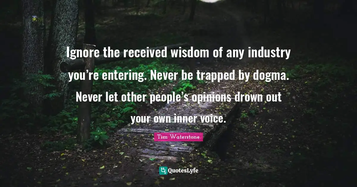 Inner Voice Quotes: "Ignore the received wisdom of any industry you’re entering. Never be trapped by dogma. Never let other people’s opinions drown out your own inner voice."