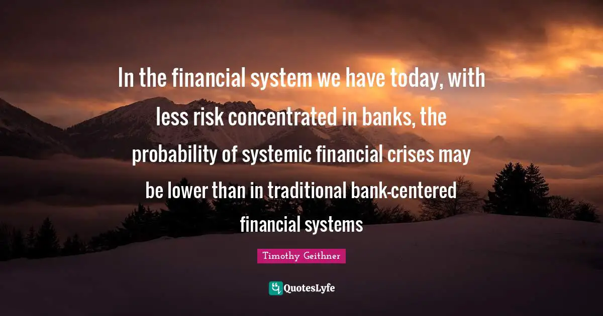 In the financial system we have today, with less risk concentrated in banks, the probability of systemic financial crises may be lower than in traditional bank-centered financial systems