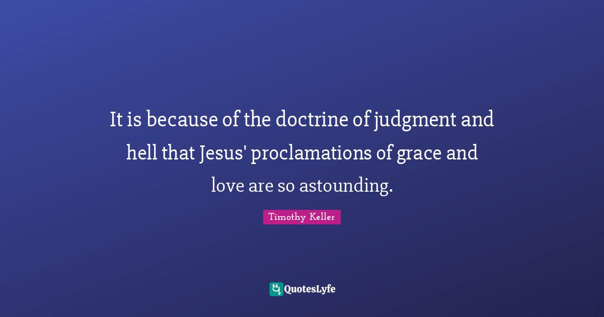 It is because of the doctrine of judgment and hell that Jesus' proclamations of grace and love are so astounding.