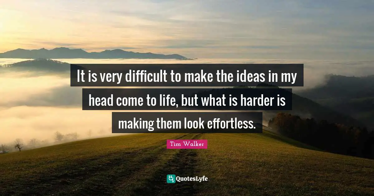 Effortless Quotes: "It is very difficult to make the ideas in my head come to life, but what is harder is making them look effortless."