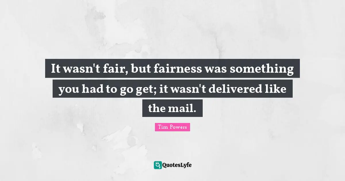 It wasn't fair, but fairness was something you had to go get; it wasn't delivered like the mail.
