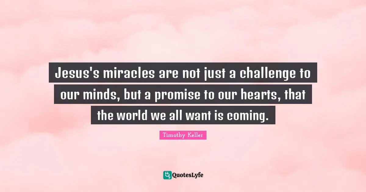 Jesus's miracles are not just a challenge to our minds, but a promise to our hearts, that the world we all want is coming.