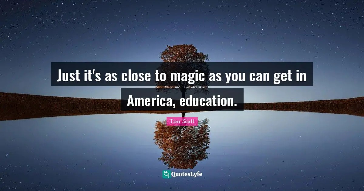 Tim Scott Quotes: "Just it's as close to magic as you can get in America, education."