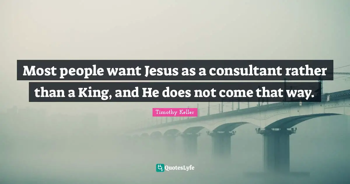 Most people want Jesus as a consultant rather than a King, and He does not come that way.