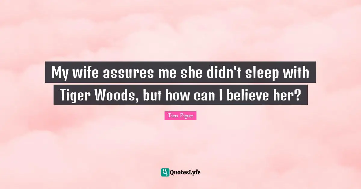 My wife assures me she didn't sleep with Tiger Woods, but how can I believe her?