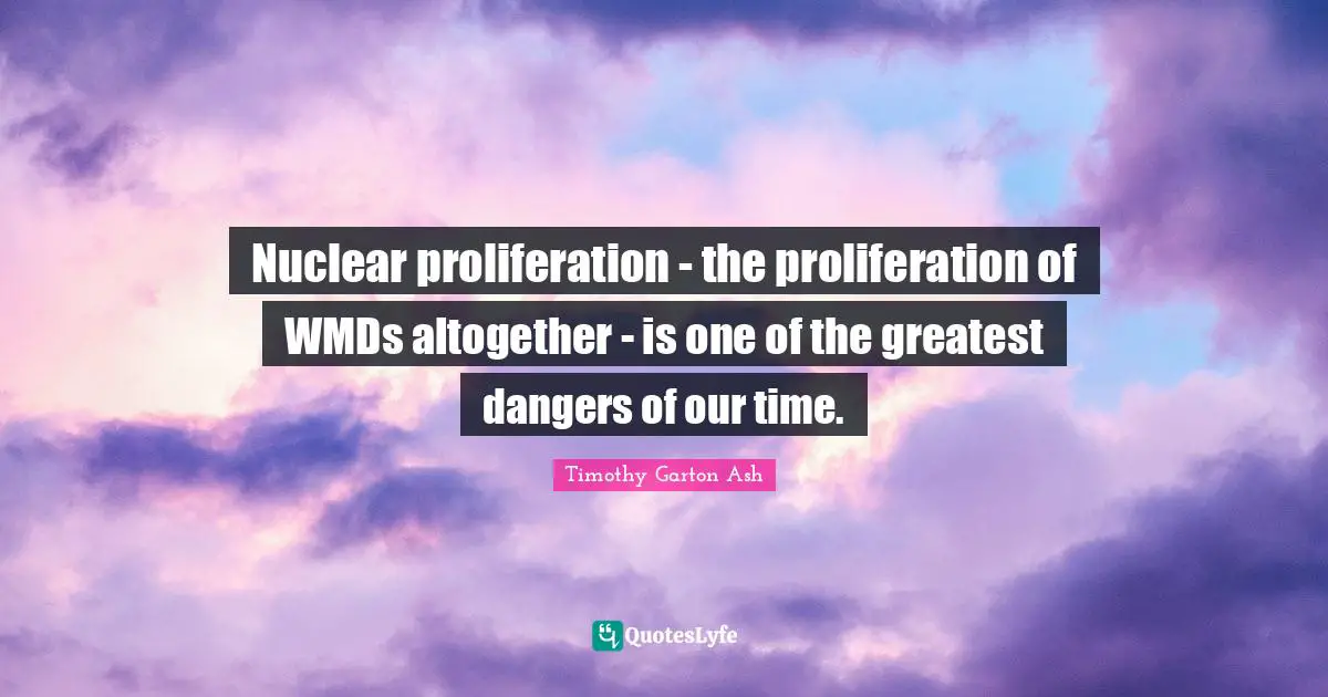 Nuclear proliferation - the proliferation of WMDs altogether - is one of the greatest dangers of our time.