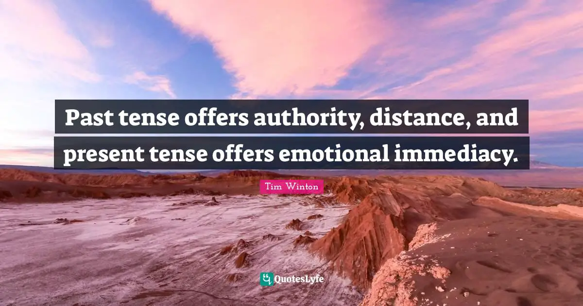 Past tense offers authority, distance, and present tense offers emotional immediacy.