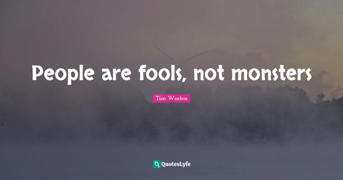 People are fools, not monsters