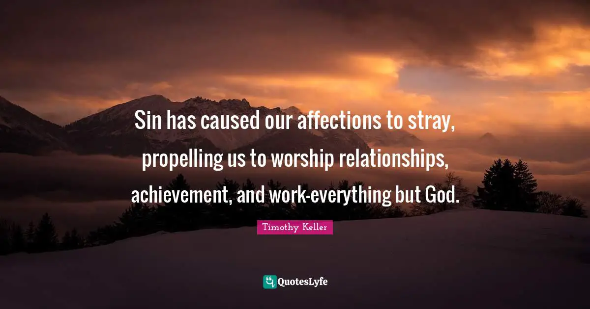 Sin has caused our affections to stray, propelling us to worship relationships, achievement, and work-everything but God.