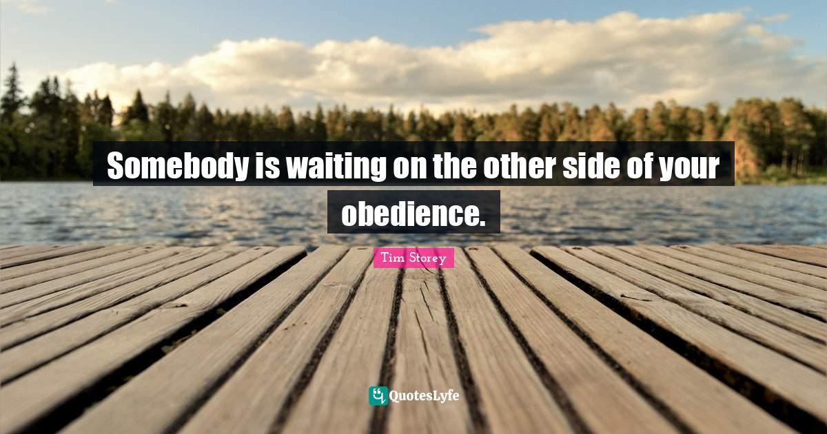 Somebody is waiting on the other side of your obedience.... Quote by