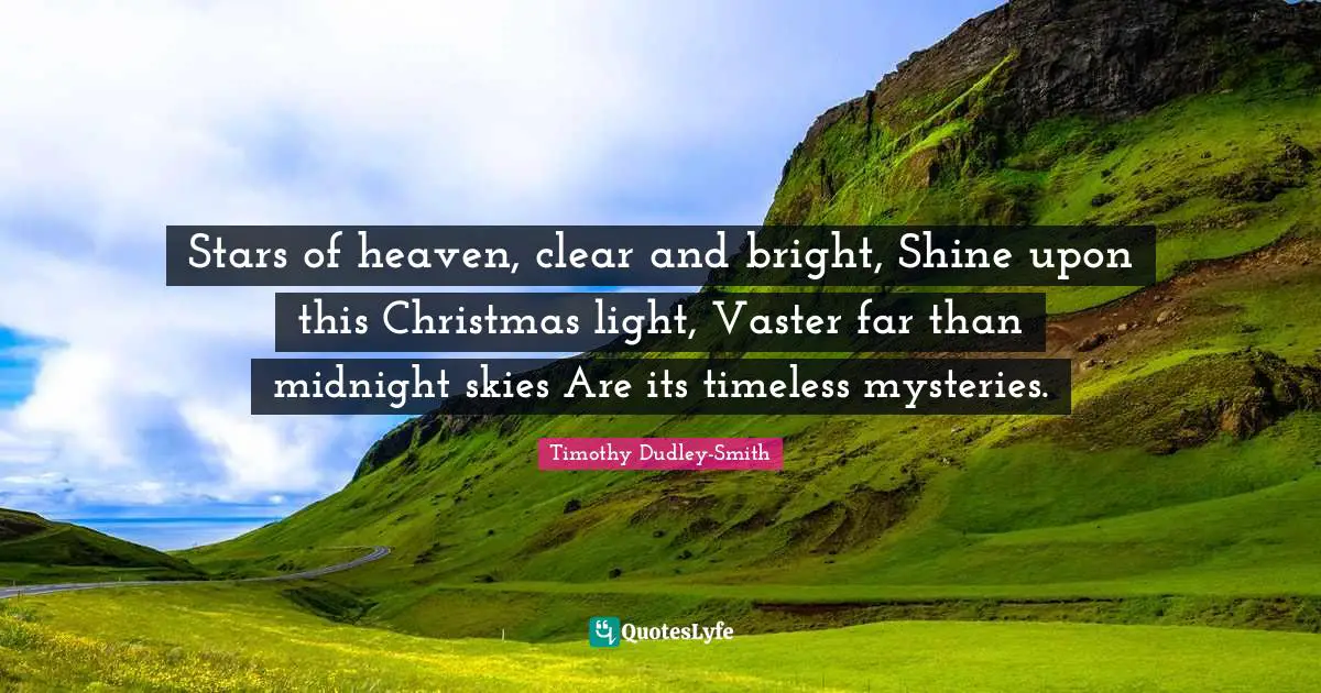 Stars of heaven, clear and bright, Shine upon this Christmas light, Vaster far than midnight skies Are its timeless mysteries.