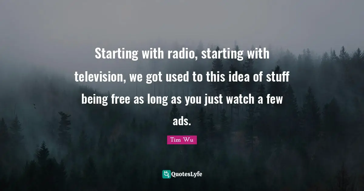 Starting with radio, starting with television, we got used to this idea of stuff being free as long as you just watch a few ads.
