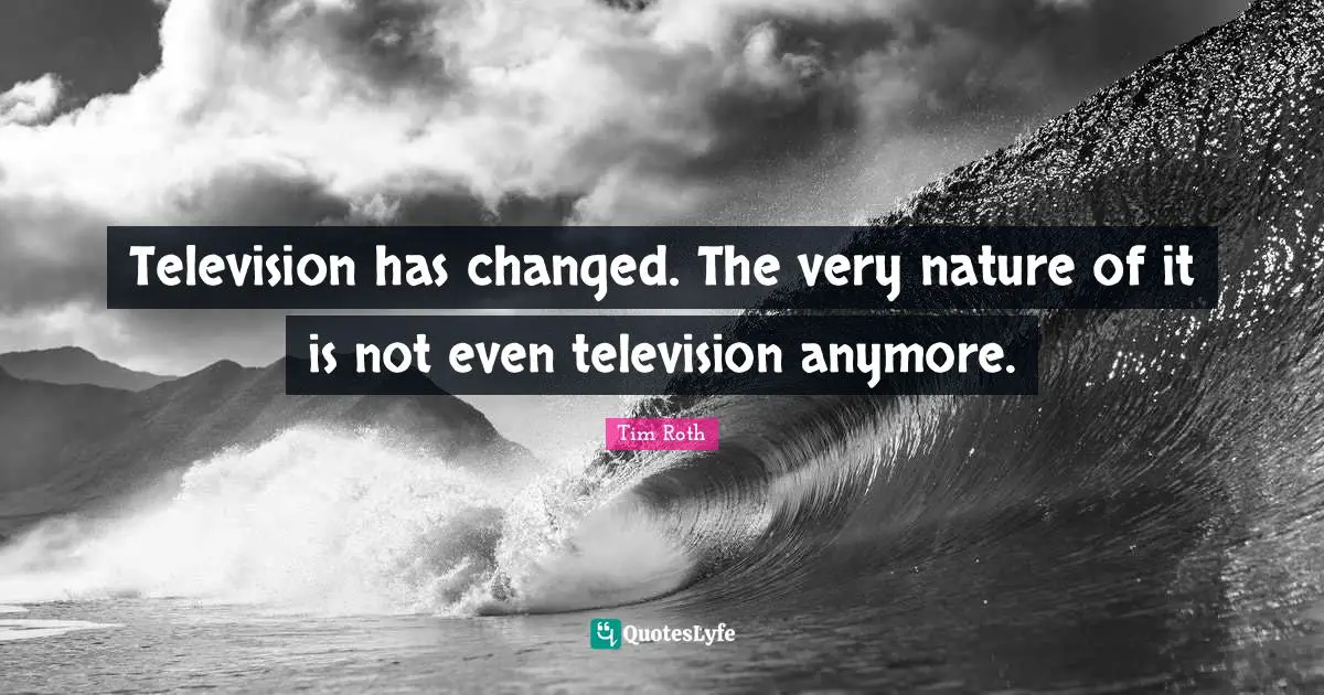 Television has changed. The very nature of it is not even television anymore.
