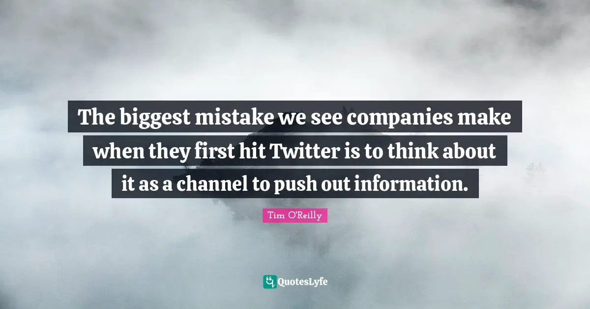 The biggest mistake we see companies make when they first hit Twitter is to think about it as a channel to push out information.