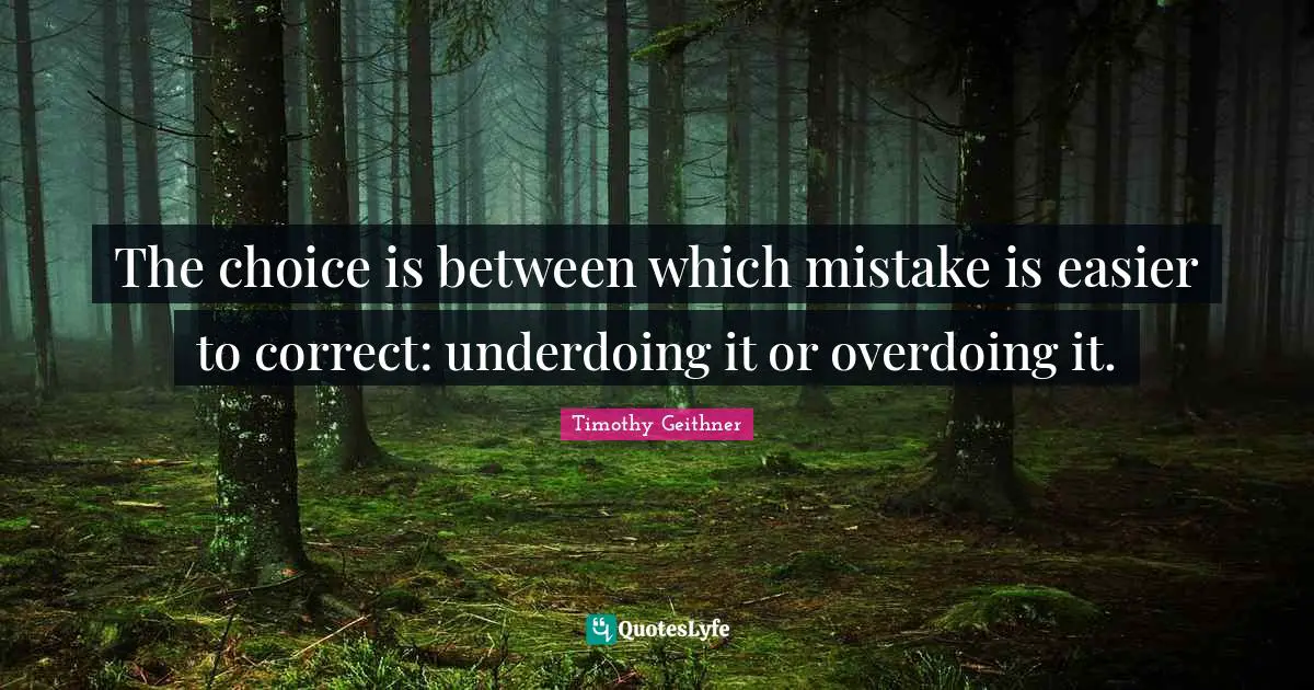 The choice is between which mistake is easier to correct: underdoing it or overdoing it.