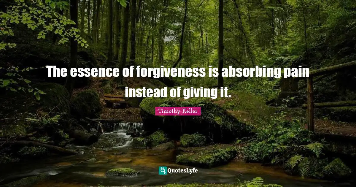 The essence of forgiveness is absorbing pain instead of giving it.