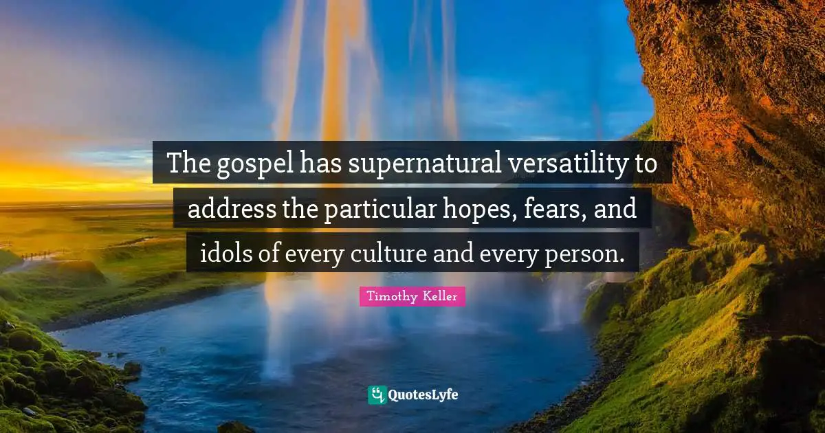The gospel has supernatural versatility to address the particular hopes, fears, and idols of every culture and every person.