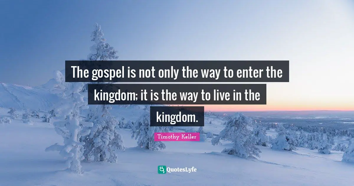 The gospel is not only the way to enter the kingdom; it is the way to live in the kingdom.