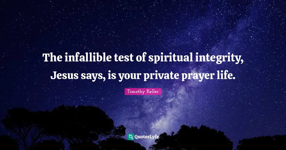 Timothy Keller Quotes: "The infallible test of spiritual integrity, Jesus says, is your private prayer life."