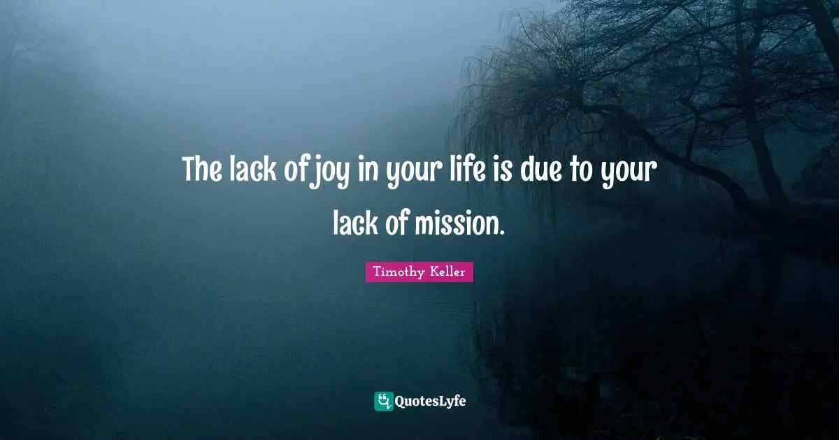 The lack of joy in your life is due to your lack of mission.