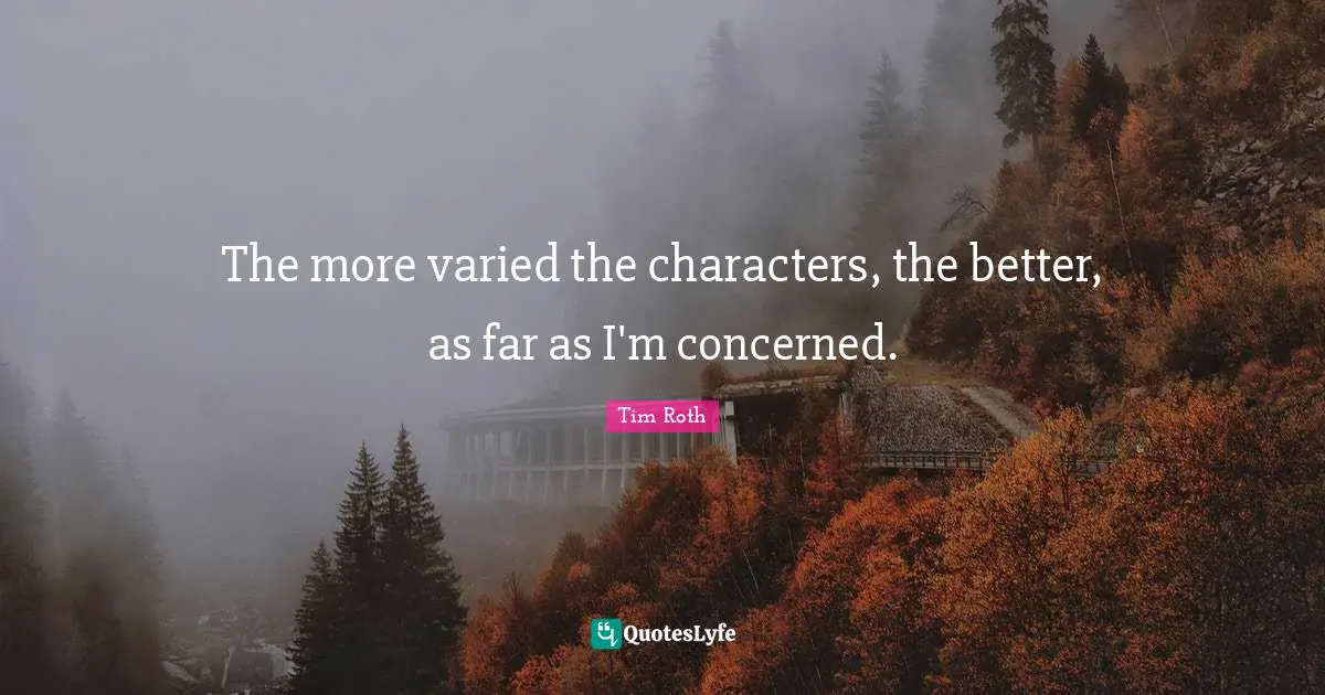 The more varied the characters, the better, as far as I'm concerned.