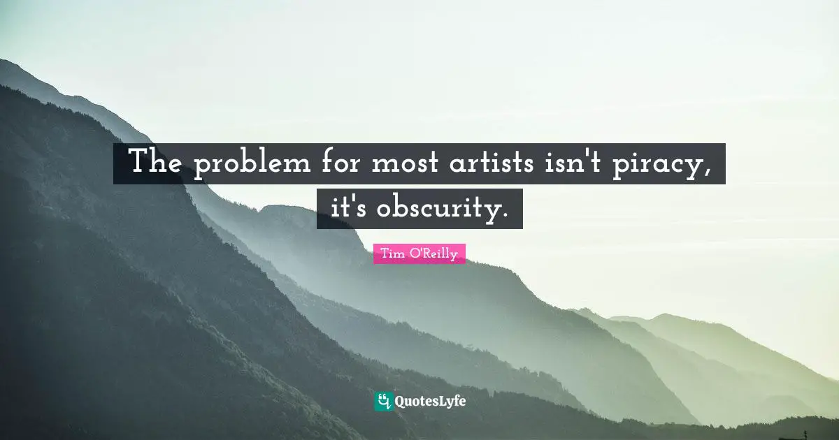The problem for most artists isn't piracy, it's obscurity.