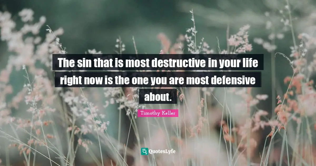 Timothy Keller Quotes: "The sin that is most destructive in your life right now is the one you are most defensive about."
