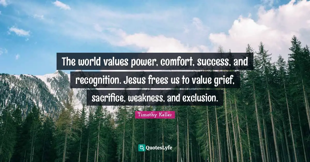 Exclusion Quotes: "The world values power, comfort, success, and recognition. Jesus frees us to value grief, sacrifice, weakness, and exclusion."