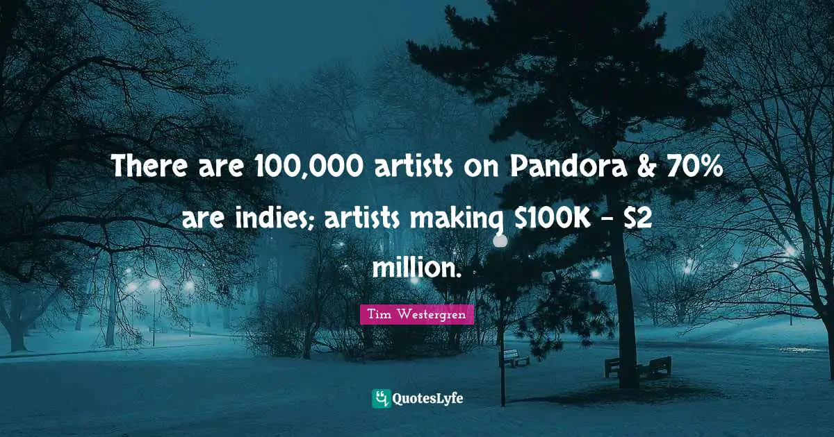 There are 100,000 artists on Pandora & 70% are indies; artists making $100K - $2 million.